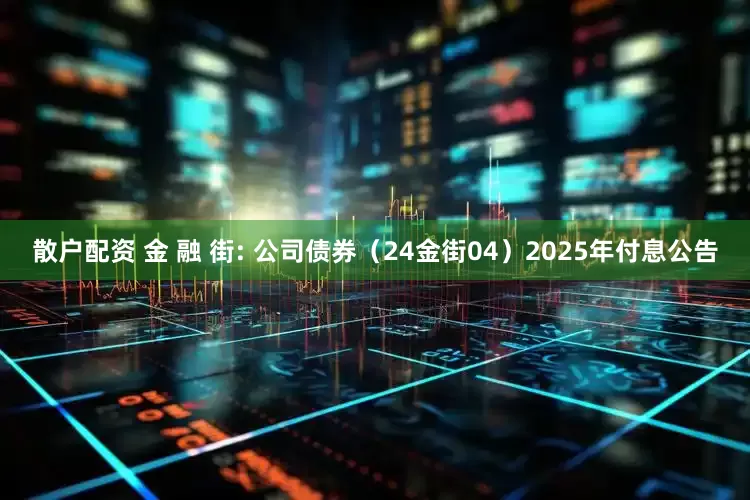 散户配资 金 融 街: 公司债券（24金街04）2025年付息公告