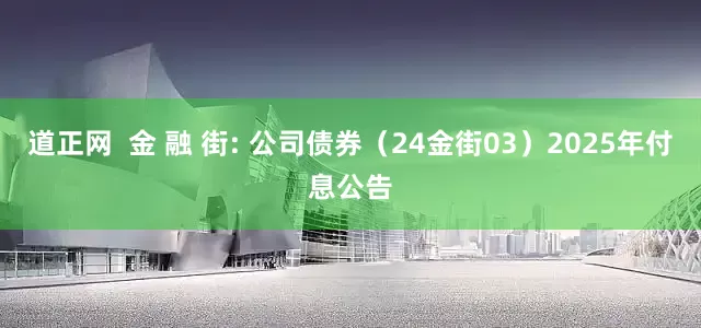 道正网  金 融 街: 公司债券（24金街03）2025年付息公告
