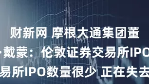 财新网 摩根大通集团董事长杰米·戴蒙：伦敦证券交易所IPO数量很少 正在失去市场