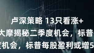 卢深策略 13只看涨+2只看跌！大摩揭秘二季度机会，标普每股盈利或增5%