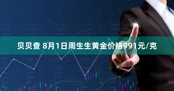 贝贝查 8月1日周生生黄金价格991元/克