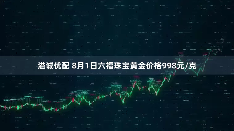 溢诚优配 8月1日六福珠宝黄金价格998元/克
