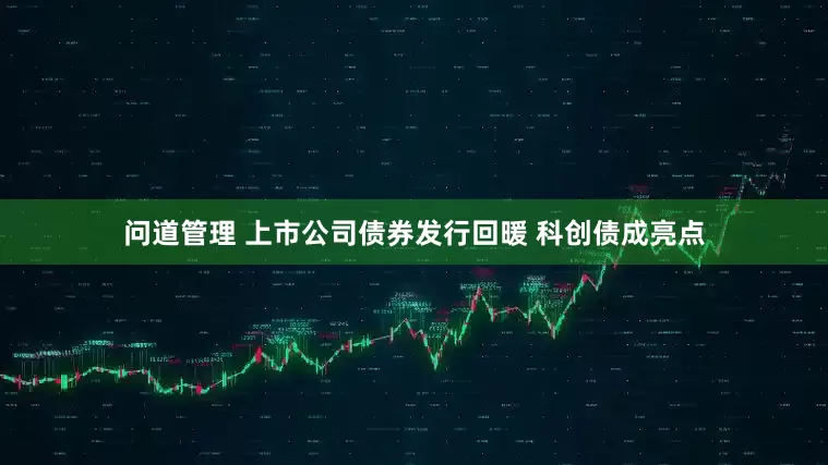 问道管理 上市公司债券发行回暖 科创债成亮点