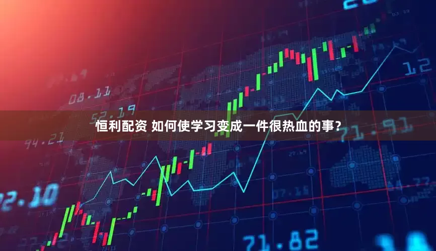恒利配资 如何使学习变成一件很热血的事？