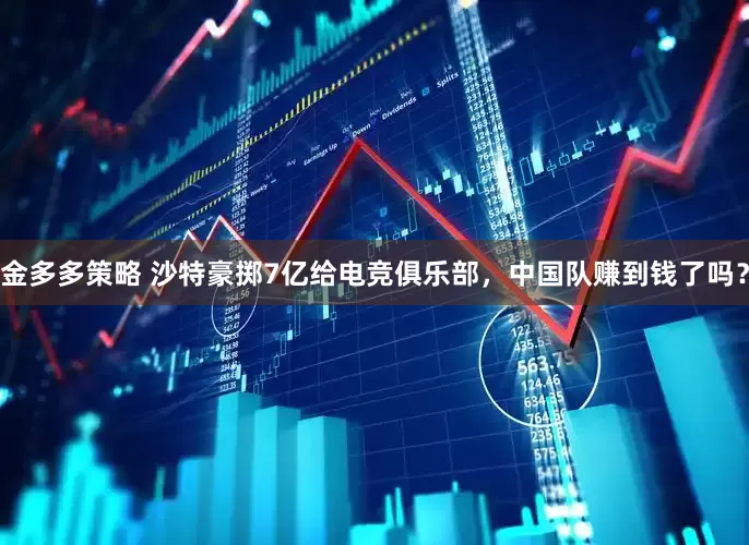 金多多策略 沙特豪掷7亿给电竞俱乐部，中国队赚到钱了吗？