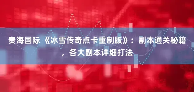 贵海国际 《冰雪传奇点卡重制版》：副本通关秘籍，各大副本详细打法