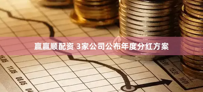 赢赢顺配资 3家公司公布年度分红方案